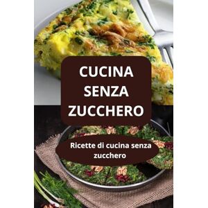 AHOLOUKPE, Herve CUCINA SENZA ZUCCHERO: Ricette di cucina senza zucchero dieta senza zucchero alimentazione equilibrata AHOLOUKPE, Herve CUCINA SENZA ZUCCHERO: Ricette di cucina senza zucchero dieta senza zucchero alimentazione equilibrata