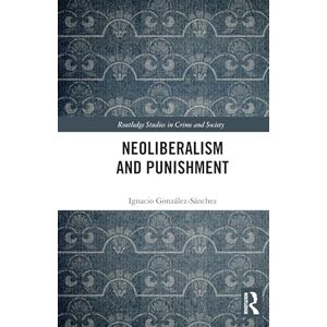 González-Sánchez, Ignacio Neoliberalism and Punishment (Routledge Studies in Crime and Society) González-Sánchez, Ignacio Neoliberalism and Punishment (Routledge Studies in Crime and Society)