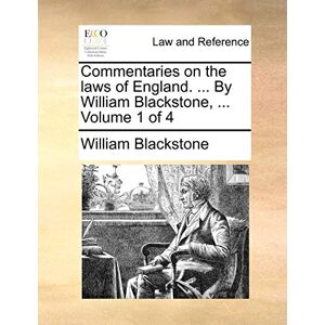 Blackstone 1723-1780, Sir William Commentaries on the Laws of England. ... by William Blackstone, ... Volume 1 of 4 Blackstone 1723-1780, Sir William Commentaries on the Laws of England. ... by William Blackstone, ... Volume 1 of 4