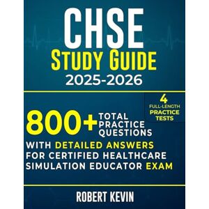 Kevin, Robert CHSE Study Guide 2025-2026: 800+ Total Practice Questions, 4 Full-Length Tests, With Detailed Answers For Certified Healthcare Simulation Educator Exam Kevin, Robert CHSE Study Guide 2025-2026: 800+ Total Practice Questions, 4 Full-Length Tests, With Detailed Answers For Certified Healthcare Simulation Educator Exam