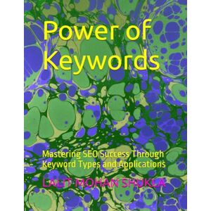 SHUKLA, LALIT MOHAN Power of Keywords: Mastering SEO Success Through Keyword Types and Applications SHUKLA, LALIT MOHAN Power of Keywords: Mastering SEO Success Through Keyword Types and Applications