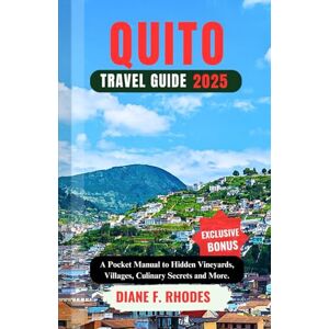 F. Rhodes, Diane QUITO TRAVEL GUIDE 2025: A Pocket Manual to Adventure, Culture, Nature, Tips and More. F. Rhodes, Diane QUITO TRAVEL GUIDE 2025: A Pocket Manual to Adventure, Culture, Nature, Tips and More.
