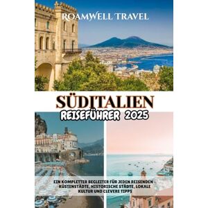 Travel, RoamWell SÜDITALIEN REISEFÜHRER 2025: EIN KOMPLETTER BEGLEITER FÜR JEDEN REISENDEN – KÜSTENSTÄDTE, HISTORISCHE STÄDTE, LOKALE KULTUR UND CLEVERE TIPPS Travel, RoamWell SÜDITALIEN REISEFÜHRER 2025: EIN KOMPLETTER BEGLEITER FÜR JEDEN REISENDEN – KÜSTENSTÄDTE, HISTORISCHE STÄDTE, LOKALE KULTUR UND CLEVERE TIPPS