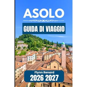 Renard, Flynn ASOLO GUIDA DI VIAGGIO 2026 2027: Un compagno pratico per visite senza intoppi e per le esigenze di viaggio quotidiane Renard, Flynn ASOLO GUIDA DI VIAGGIO 2026 2027: Un compagno pratico per visite senza intoppi e per le esigenze di viaggio quotidiane