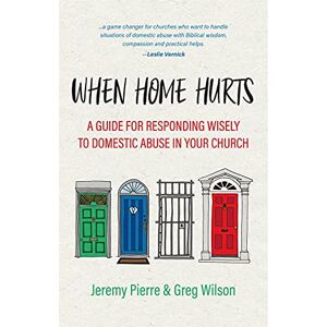 Jeremy Pierre When Home Hurts: A Guide for Responding Wisely to Domestic Abuse in Your Church Jeremy Pierre When Home Hurts: A Guide for Responding Wisely to Domestic Abuse in Your Church
