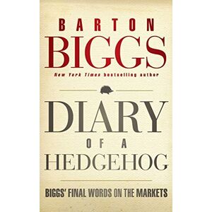 Biggs, Barton Diary of a Hedgehog: Biggs' Final Words on the Markets Biggs, Barton Diary of a Hedgehog: Biggs' Final Words on the Markets