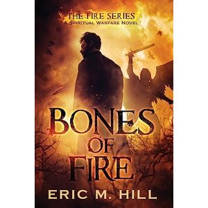 Hill, Eric M Bones Of Fire: A Spiritual Warfare Novel: 1 Hill, Eric M Bones Of Fire: A Spiritual Warfare Novel: 1