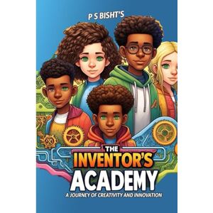 Bisht, P S The Inventor's Academy: A Journey of Creativity and Innovation: Designing Solutions for a Better Tomorrow Bisht, P S The Inventor's Academy: A Journey of Creativity and Innovation: Designing Solutions for a Better Tomorrow