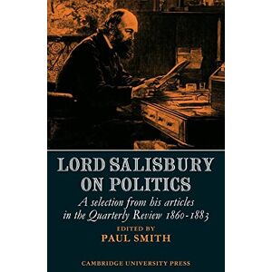 Smith, Paul Lord Salisbury on Politics: A selection from his articles in the Quarterly Review, 1860-1883 (Cambridge Studies in the History and Theory of Politics) Smith, Paul Lord Salisbury on Politics: A selection from his articles in the Quarterly Review, 1860-1883 (Cambridge Studies in the History and Theory of Politics)