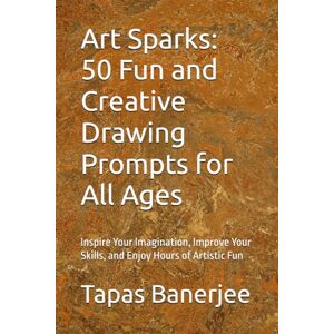 Banerjee, Tapas Kumar Art Sparks: 50 Fun and Creative Drawing Prompts for All Ages: Inspire Your Imagination, Improve Your Skills, and Enjoy Hours of Artistic Fun Banerjee, Tapas Kumar Art Sparks: 50 Fun and Creative Drawing Prompts for All Ages: Inspire Your Imagination, Improve Your Skills, and Enjoy Hours of Artistic Fun