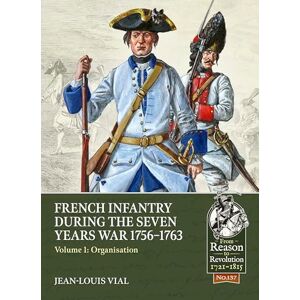 Vial, Jean-Louis French Infantry During the Seven Years War 1756-1763: Volume 1: Organisation: 137 (From Reason to Revolution 1721-1815) Vial, Jean-Louis French Infantry During the Seven Years War 1756-1763: Volume 1: Organisation: 137 (From Reason to Revolution 1721-1815)