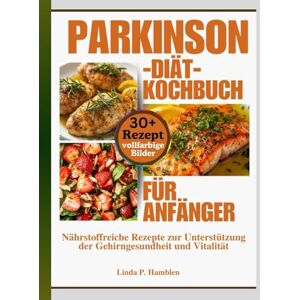 Hamblen, Linda P. Parkinson-Diät-Kochbuch für Anfänger: Nährstoffreiche Rezepte zur Unterstützung der Gehirngesundheit und Vitalität Hamblen, Linda P. Parkinson-Diät-Kochbuch für Anfänger: Nährstoffreiche Rezepte zur Unterstützung der Gehirngesundheit und Vitalität
