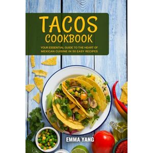 Yang, Emma Tacos Cookbook: Your Essential Guide To The Heart Of Mexican Cuisine In 50 Easy Recipes Yang, Emma Tacos Cookbook: Your Essential Guide To The Heart Of Mexican Cuisine In 50 Easy Recipes