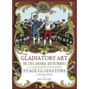 Miller, Ben The Gladiatory Art: The Lives, Writings, & Techniques of the Eighteenth Century Stage Gladiators. A Sourcebook. Miller, Ben The Gladiatory Art: The Lives, Writings, & Techniques of the Eighteenth Century Stage Gladiators. A Sourcebook.