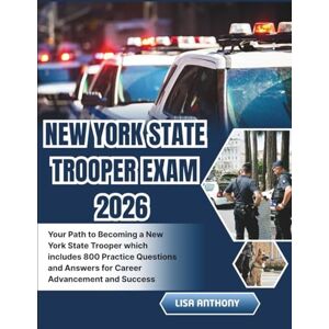 ANTHONY, LISA NEW YORK STATE TROOPER EXAM STUDY GUIDE 2026: Your Path to Becoming a New York State Trooper which includes 800 Practice Questions and Answers for Career Advancement and Success ANTHONY, LISA NEW YORK STATE TROOPER EXAM STUDY GUIDE 2026: Your Path to Becoming a New York State Trooper which includes 800 Practice Questions and Answers for Career Advancement and Success