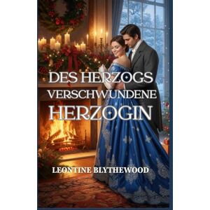 Blythewood, Leontine Des Herzogs verschwundene Herzogin: Eine winterliche Regency-Romanze über Erinnerung, Trauer und Heimkehr (Schneefall & Zweite Chancen) Blythewood, Leontine Des Herzogs verschwundene Herzogin: Eine winterliche Regency-Romanze über Erinnerung, Trauer und Heimkehr (Schneefall & Zweite Chancen)