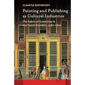 Rasterhoff, Claartje Painting and Publishing as Cultural Industries: The Fabric of Creativity in the Dutch Republic, 1580-1800 (Amsterdam Studies in the Dutch Golden Age) Rasterhoff, Claartje Painting and Publishing as Cultural Industries: The Fabric of Creativity in the Dutch Republic, 1580-1800 (Amsterdam Studies in the Dutch Golden Age)