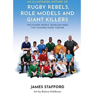 James Stafford An Illustrated History of Rugby Rebels, Role Models and Giant Killers: The Players, People, Teams and Ideas that Changed Rugby Forever (Illustrated Rugby Histories) James Stafford An Illustrated History of Rugby Rebels, Role Models and Giant Killers: The Players, People, Teams and Ideas that Changed Rugby Forever (Illustrated Rugby Histories)