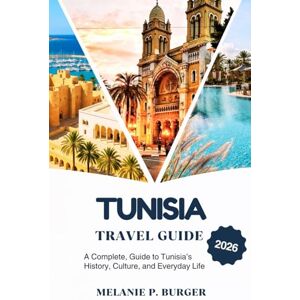 BURGER, MELANIE P. TUNISIA TRAVEL GUIDE 2026: A complete guide to Tunisia's history , culture , and everyday life BURGER, MELANIE P. TUNISIA TRAVEL GUIDE 2026: A complete guide to Tunisia's history , culture , and everyday life
