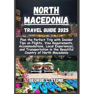 Stone, George L. North Macedonia Travel Guide 2025: Plan the Perfect Trip with Insider Tips on Flights, Visa Requirements, Accommodations, Local Experiences, and ... in the Beautiful Country of North Macedonia Stone, George L. North Macedonia Travel Guide 2025: Plan the Perfect Trip with Insider Tips on Flights, Visa Requirements, Accommodations, Local Experiences, and ... in the Beautiful Country of North Macedonia