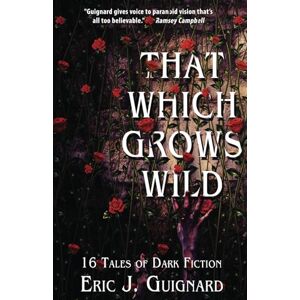 Guignard, Eric J. That Which Grows Wild: 16 Tales of Dark Fiction Guignard, Eric J. That Which Grows Wild: 16 Tales of Dark Fiction