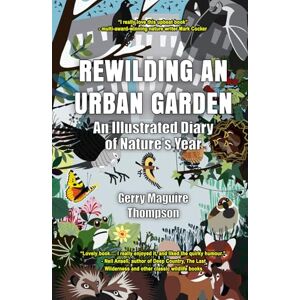 Thompson, Gerry Maguire Rewilding An Urban Garden: An Illustrated Diary of Nature's Year Thompson, Gerry Maguire Rewilding An Urban Garden: An Illustrated Diary of Nature's Year