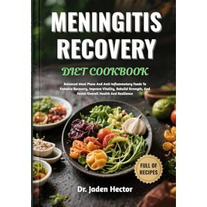 Hector, Dr. Jaden MENINGITIS RECOVERY DIET COOKBOOK: Balanced Meal Plans And Anti-Inflammatory Foods To Enhance Recovery, Improve Vitality, Rebuild Strength, And Foster Overall Health And Resilience Hector, Dr. Jaden MENINGITIS RECOVERY DIET COOKBOOK: Balanced Meal Plans And Anti-Inflammatory Foods To Enhance Recovery, Improve Vitality, Rebuild Strength, And Foster Overall Health And Resilience