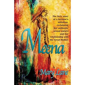 Lane, Mary Meena: The fiery story of a heroine's initiation, reclaiming her authentic sexual nature and her relationship with the Great Mother Lane, Mary Meena: The fiery story of a heroine's initiation, reclaiming her authentic sexual nature and her relationship with the Great Mother