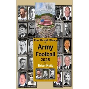 Kelly, Brian W. The Great Story of Army Football 2025: From the beginning of Football all the way to Army's 2024 team Kelly, Brian W. The Great Story of Army Football 2025: From the beginning of Football all the way to Army's 2024 team