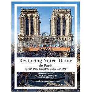 Zachmann, Patrick Restoring Notre-Dame de Paris: Rebirth of the Legendary Gothic Cathedral Zachmann, Patrick Restoring Notre-Dame de Paris: Rebirth of the Legendary Gothic Cathedral