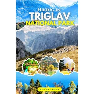 Whaley, Gregory T. Hiking in Triglav National Park 2025-2026: Uncover Slovenia’s Alpine Paradise: Itineraries, Hidden Gems, and Trekking Routes in the Julian Alps Whaley, Gregory T. Hiking in Triglav National Park 2025-2026: Uncover Slovenia’s Alpine Paradise: Itineraries, Hidden Gems, and Trekking Routes in the Julian Alps