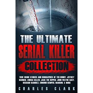 Clark, Charles The Ultimate Serial Killer Collection: True Crime Stories and Biographies of Ted Bundy, Jeffrey Dahmer, Zodiac Killer, Jack the Ripper, John Wayne Gacy, Richard Ramirez, Edmund Kemper, Manson, & more Clark, Charles The Ultimate Serial Killer Collection: True Crime Stories and Biographies of Ted Bundy, Jeffrey Dahmer, Zodiac Killer, Jack the Ripper, John Wayne Gacy, Richard Ramirez, Edmund Kemper, Manson, & more