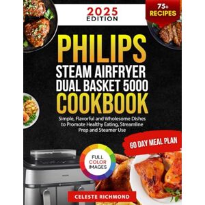 Richmond, Celeste Philips Steam Airfryer Dual Basket 5000 Series Cookbook 2025: Simple, Flavorful and Wholesome Dishes to Promote Healthy Eating, Streamline Prep and Steamer Use (60-Day Meal Plan Full Color Edition) Richmond, Celeste Philips Steam Airfryer Dual Basket 5000 Series Cookbook 2025: Simple, Flavorful and Wholesome Dishes to Promote Healthy Eating, Streamline Prep and Steamer Use (60-Day Meal Plan Full Color Edition)