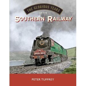 Tuffrey, Peter The Glorious Years of the Southern Railway Tuffrey, Peter The Glorious Years of the Southern Railway