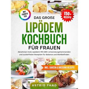 Fang, Astrid Das große Lipödem Kochbuch für Frauen FARBAUSGABE: Abnehmen trotz Lipödem! Mit 150+ entzündungshemmenden und zuckerfreien Rezepten für Balance und Wohlbefinden Fang, Astrid Das große Lipödem Kochbuch für Frauen FARBAUSGABE: Abnehmen trotz Lipödem! Mit 150+ entzündungshemmenden und zuckerfreien Rezepten für Balance und Wohlbefinden