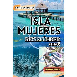 Hill, Naro ISLA MUJERES REISEFÜHRER 2026: Isla Mujeres Reiseführer 2026: Insider-Tipps, Strände, Essen, Kultur & 7-Tage-Reiseplan für Erstbesucher und Stammgäste Hill, Naro ISLA MUJERES REISEFÜHRER 2026: Isla Mujeres Reiseführer 2026: Insider-Tipps, Strände, Essen, Kultur & 7-Tage-Reiseplan für Erstbesucher und Stammgäste