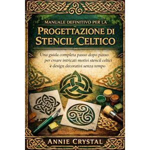 Crystal, Annie MANUALE DEFINITIVO PER LA PROGETTAZIONE DI STENCIL CELTICO: Una guida completa passo dopo passo per creare intricati motivi stencil celtici e design decorativi senza tempo Crystal, Annie MANUALE DEFINITIVO PER LA PROGETTAZIONE DI STENCIL CELTICO: Una guida completa passo dopo passo per creare intricati motivi stencil celtici e design decorativi senza tempo