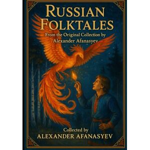 Afanasyev, Alexander Russian Folktales (Annotated): From the Original Collection by Alexander Afanasyev. Timeless Stories of Magic, Heroism, and Wonder Afanasyev, Alexander Russian Folktales (Annotated): From the Original Collection by Alexander Afanasyev. Timeless Stories of Magic, Heroism, and Wonder
