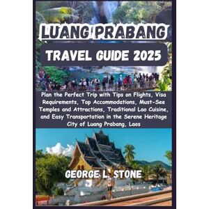 Stone, George L. Luang Prabang Travel Guide 2025: Plan the Perfect Trip with Tips on Flights, Visa Requirements, Top Accommodations, Must-See Temples and Attractions, ... Serene Heritage City of Luang Prabang, Laos Stone, George L. Luang Prabang Travel Guide 2025: Plan the Perfect Trip with Tips on Flights, Visa Requirements, Top Accommodations, Must-See Temples and Attractions, ... Serene Heritage City of Luang Prabang, Laos