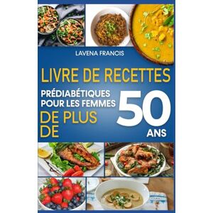 Francis, Lavena LIVRE DE RECETTES PRÉDIABÉTIQUES POUR LES FEMMES DE PLUS DE 50 ANS: Recettes pour les personnes prédiabétiques, pour la prévention du diabète et un vieillissement en santé Francis, Lavena LIVRE DE RECETTES PRÉDIABÉTIQUES POUR LES FEMMES DE PLUS DE 50 ANS: Recettes pour les personnes prédiabétiques, pour la prévention du diabète et un vieillissement en santé