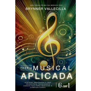 Vallecilla, Brynner TEORIA MUSICAL APLICADA 6 em 1: Síntese abrangente das principais técnicas e conceitos para músicos e compositores (Teoria Musical Aplicada 6 Em 1 Portugues) Vallecilla, Brynner TEORIA MUSICAL APLICADA 6 em 1: Síntese abrangente das principais técnicas e conceitos para músicos e compositores (Teoria Musical Aplicada 6 Em 1 Portugues)