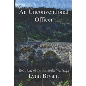 Bryant, Lynn An Unconventional Officer: A story of love and war in Wellington’s army: 1 (The Peninsular War Saga) Bryant, Lynn An Unconventional Officer: A story of love and war in Wellington’s army: 1 (The Peninsular War Saga)