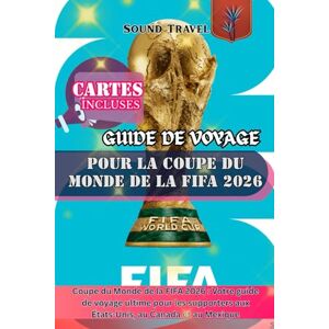 Travel, Sound GUIDE DE VOYAGE POUR LA COUPE DU MONDE DE LA FIFA 2026: Coupe du Monde de la FIFA 2026 : Votre guide de voyage ultime pour les supporters aux États-Unis, au Canada et au Mexique Travel, Sound GUIDE DE VOYAGE POUR LA COUPE DU MONDE DE LA FIFA 2026: Coupe du Monde de la FIFA 2026 : Votre guide de voyage ultime pour les supporters aux États-Unis, au Canada et au Mexique