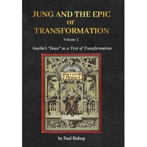 Bishop, Paul Jung and the Epic of Transformation Volume 2: Goethe's "Faust" as a Text of Transformation Bishop, Paul Jung and the Epic of Transformation Volume 2: Goethe's "Faust" as a Text of Transformation