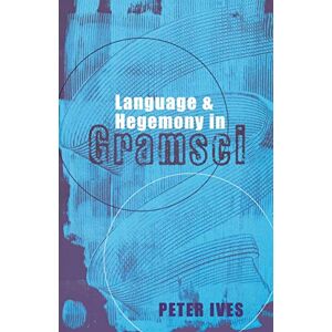 Ives, Peter Language and Hegemony in Gramsci (Reading Gramsci) Ives, Peter Language and Hegemony in Gramsci (Reading Gramsci)