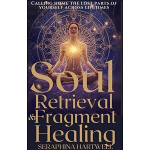 HARTWELL, SERAPHINA SOUL RETRIEVAL & FRAGMENT HEALING: Calling home the lost parts of yourself across lifetimes (6. Cosmic Soul Journey) HARTWELL, SERAPHINA SOUL RETRIEVAL & FRAGMENT HEALING: Calling home the lost parts of yourself across lifetimes (6. Cosmic Soul Journey)