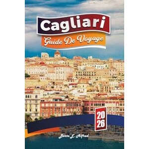 Alfred, Berta E. CAGLIARI GUIDE DE VOYAGE 2026: Découvrez les joyaux côtiers, les plages, la gastronomie, la culture, les itinéraires et les lieux cachés de la Sardaigne Alfred, Berta E. CAGLIARI GUIDE DE VOYAGE 2026: Découvrez les joyaux côtiers, les plages, la gastronomie, la culture, les itinéraires et les lieux cachés de la Sardaigne