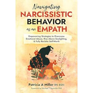 Miller, Patricia a Navigating Narcissistic Behavior as an Empath: Empowering Strategies to Overcome Emotional Abuse, Rise Above Gaslighting, & Fully Reclaim Self-Worth Miller, Patricia a Navigating Narcissistic Behavior as an Empath: Empowering Strategies to Overcome Emotional Abuse, Rise Above Gaslighting, & Fully Reclaim Self-Worth