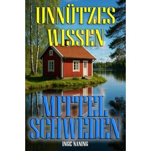 Naning, Inge Unnützes Wissen Mittelschweden über 200 Kuriose Fakten aus Svealand: Von Runensteinen bis Falukorv – erstaunliche Fakten aus Schwedens Mitte Naning, Inge Unnützes Wissen Mittelschweden über 200 Kuriose Fakten aus Svealand: Von Runensteinen bis Falukorv – erstaunliche Fakten aus Schwedens Mitte