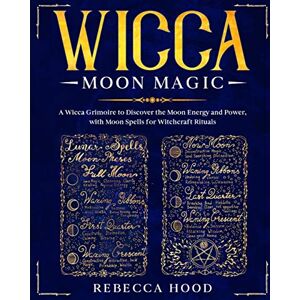 Hood, Rebecca Wicca Moon Magic: A Wicca grimoire to Discover the Moon Energy and Power with Moon Spells for Witchcraft Rituals Hood, Rebecca Wicca Moon Magic: A Wicca grimoire to Discover the Moon Energy and Power with Moon Spells for Witchcraft Rituals